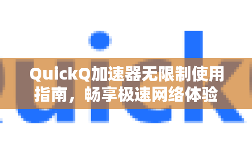 QuickQ加速器无限制使用指南，畅享极速网络体验