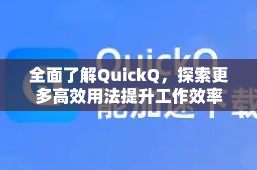 全面了解QuickQ，探索更多高效用法提升工作效率-第1张图片-QuickQ最新版本下载 - QuickQ2026官方