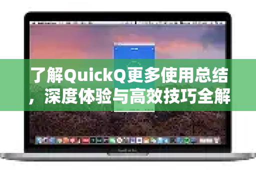 了解QuickQ更多使用总结，深度体验与高效技巧全解析-第1张图片-QuickQ最新版本下载 - QuickQ2026官方