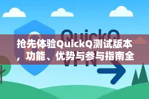 抢先体验QuickQ测试版本，功能、优势与参与指南全解析-第1张图片-QuickQ最新版本下载 - QuickQ2026官方