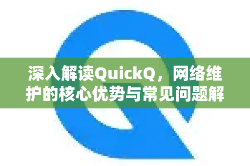 深入解读QuickQ，网络维护的核心优势与常见问题解答-第1张图片-QuickQ最新版本下载 - QuickQ2026官方