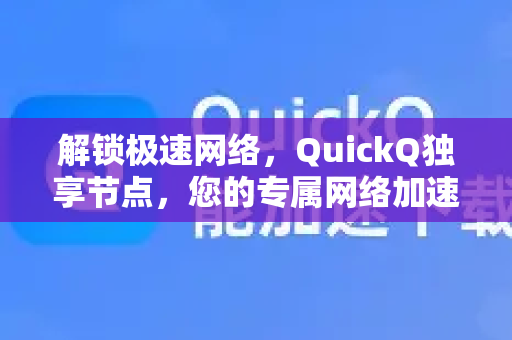 解锁极速网络，QuickQ独享节点，您的专属网络加速方案