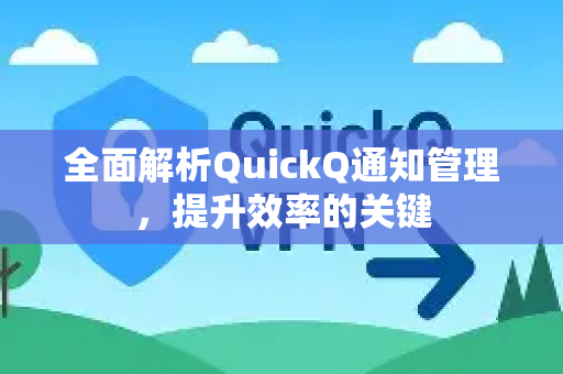 全面解析QuickQ通知管理，提升效率的关键-第1张图片-QuickQ最新版本下载 - QuickQ2026官方