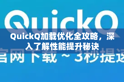 QuickQ加载优化全攻略，深入了解性能提升秘诀-第1张图片-QuickQ最新版本下载 - QuickQ2026官方