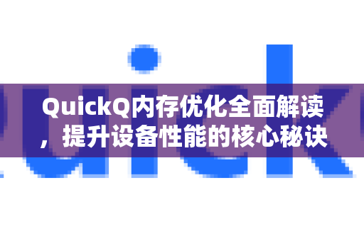 QuickQ内存优化全面解读，提升设备性能的核心秘诀-第1张图片-QuickQ最新版本下载 - QuickQ2026官方