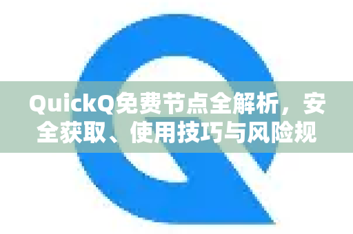 QuickQ免费节点全解析，安全获取、使用技巧与风险规避指南