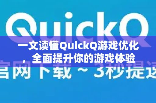 一文读懂QuickQ游戏优化，全面提升你的游戏体验-第1张图片-QuickQ最新版本下载 - QuickQ2026官方