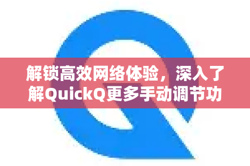 解锁高效网络体验，深入了解QuickQ更多手动调节功能-第1张图片-QuickQ最新版本下载 - QuickQ2026官方