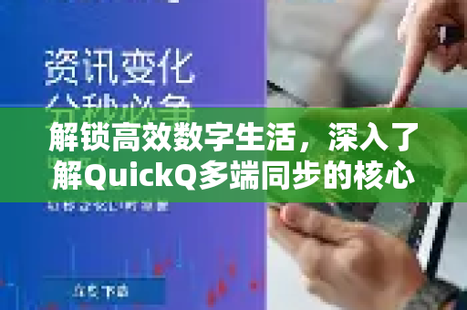 解锁高效数字生活，深入了解QuickQ多端同步的核心优势-第1张图片-QuickQ最新版本下载 - QuickQ2026官方