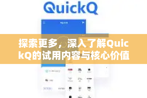 探索更多，深入了解QuickQ的试用内容与核心价值-第1张图片-QuickQ最新版本下载 - QuickQ2026官方