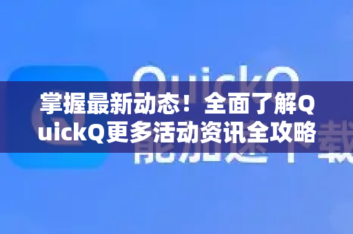 掌握最新动态！全面了解QuickQ更多活动资讯全攻略-第1张图片-QuickQ最新版本下载 - QuickQ2026官方