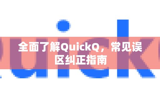 全面了解QuickQ，常见误区纠正指南