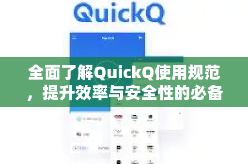 全面了解QuickQ使用规范，提升效率与安全性的必备指南