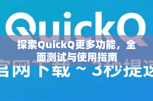 探索QuickQ更多功能，全面测试与使用指南