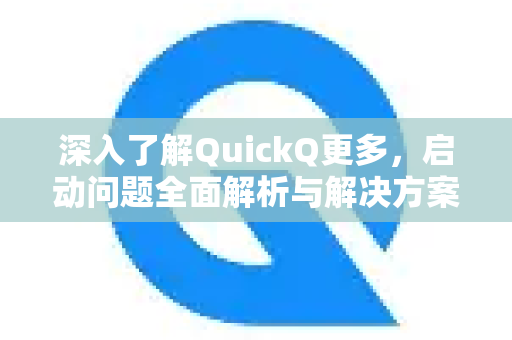深入了解QuickQ更多，启动问题全面解析与解决方案
