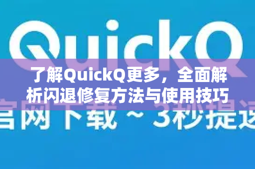 了解QuickQ更多，全面解析闪退修复方法与使用技巧