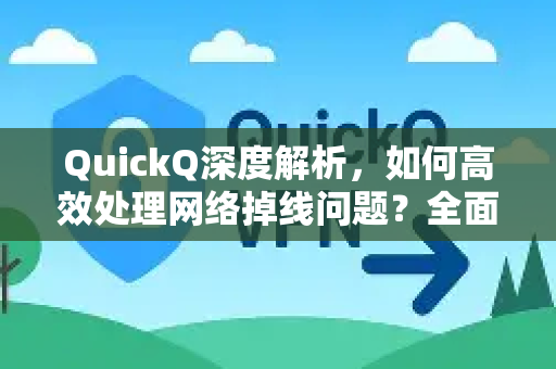 QuickQ深度解析，如何高效处理网络掉线问题？全面指南来了
