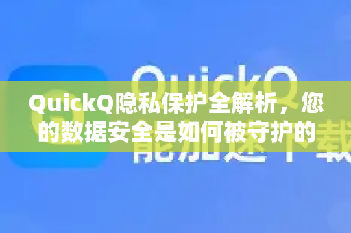 QuickQ隐私保护全解析，您的数据安全是如何被守护的？