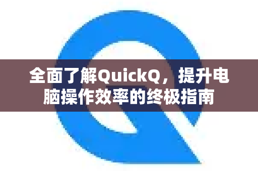 全面了解QuickQ，提升电脑操作效率的终极指南