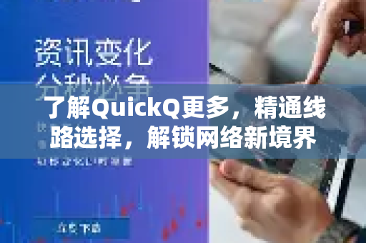 了解QuickQ更多，精通线路选择，解锁网络新境界