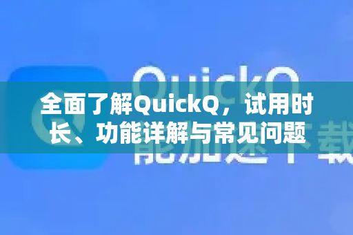 全面了解QuickQ，试用时长、功能详解与常见问题