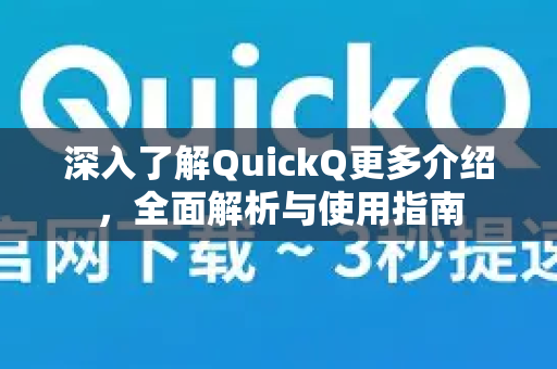 深入了解QuickQ更多介绍，全面解析与使用指南