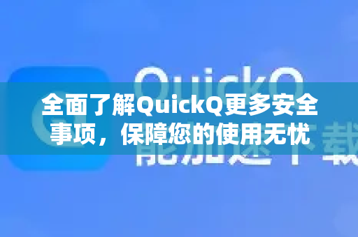 全面了解QuickQ更多安全事项，保障您的使用无忧-第1张图片-QuickQ最新版本下载 - QuickQ2026官方