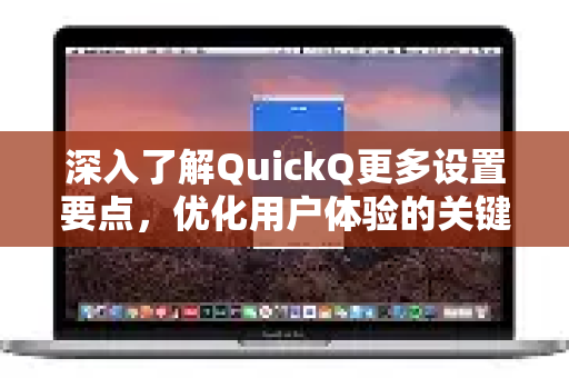 深入了解QuickQ更多设置要点，优化用户体验的关键-第1张图片-QuickQ最新版本下载 - QuickQ2026官方