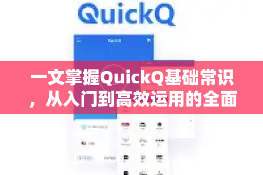 一文掌握QuickQ基础常识，从入门到高效运用的全面指南-第1张图片-QuickQ最新版本下载 - QuickQ2026官方