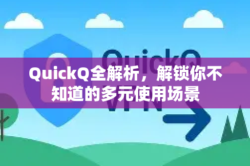 QuickQ全解析，解锁你不知道的多元使用场景-第1张图片-QuickQ最新版本下载 - QuickQ2026官方