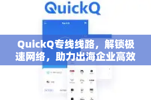 QuickQ专线线路，解锁极速网络，助力出海企业高效通行
