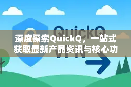 深度探索QuickQ，一站式获取最新产品资讯与核心功能解析-第1张图片-QuickQ最新版本下载 - QuickQ2026官方