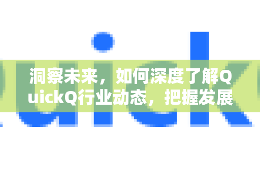洞察未来，如何深度了解QuickQ行业动态，把握发展先机-第1张图片-QuickQ最新版本下载 - QuickQ2026官方