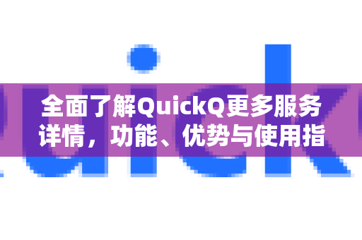 全面了解QuickQ更多服务详情，功能、优势与使用指南-第1张图片-QuickQ最新版本下载 - QuickQ2026官方