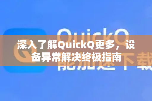 深入了解QuickQ更多，设备异常解决终极指南-第1张图片-QuickQ最新版本下载 - QuickQ2026官方