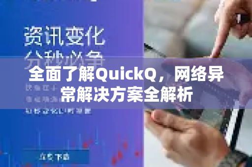 全面了解QuickQ，网络异常解决方案全解析-第1张图片-QuickQ最新版本下载 - QuickQ2026官方