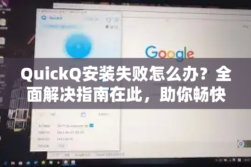 QuickQ安装失败怎么办？全面解决指南在此，助你畅快体验-第1张图片-QuickQ最新版本下载 - QuickQ2026官方