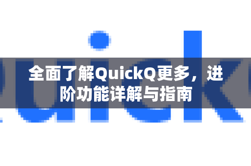 全面了解QuickQ更多，进阶功能详解与指南-第1张图片-QuickQ最新版本下载 - QuickQ2026官方