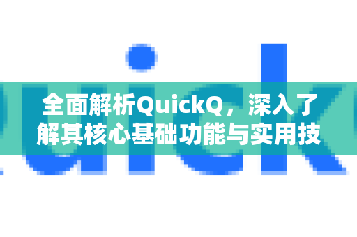 全面解析QuickQ，深入了解其核心基础功能与实用技巧-第1张图片-QuickQ最新版本下载 - QuickQ2026官方