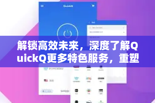 解锁高效未来，深度了解QuickQ更多特色服务，重塑您的数字体验-第1张图片-QuickQ最新版本下载 - QuickQ2026官方