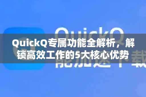 QuickQ专属功能全解析，解锁高效工作的5大核心优势-第1张图片-QuickQ最新版本下载 - QuickQ2026官方