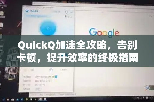 QuickQ加速全攻略，告别卡顿，提升效率的终极指南