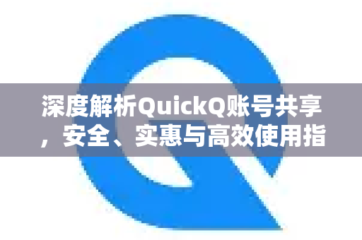 深度解析QuickQ账号共享，安全、实惠与高效使用指南