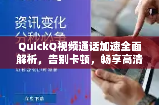 QuickQ视频通话加速全面解析，告别卡顿，畅享高清通话