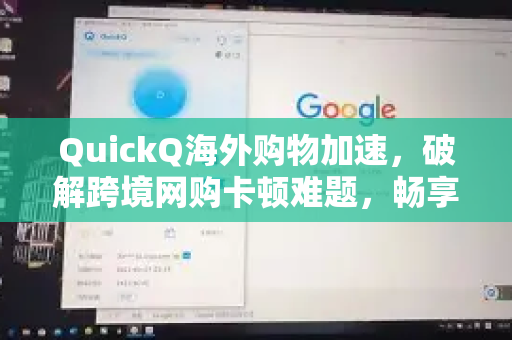 QuickQ海外购物加速，破解跨境网购卡顿难题，畅享全球好物