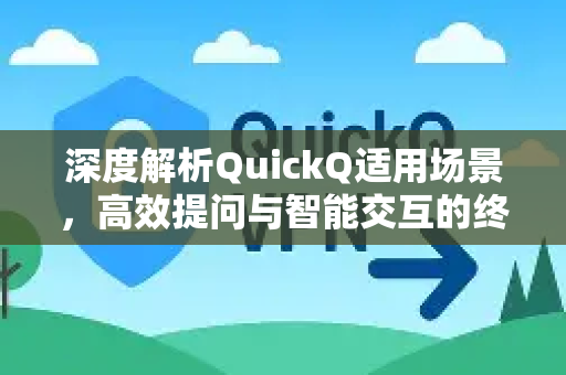 深度解析QuickQ适用场景，高效提问与智能交互的终极指南