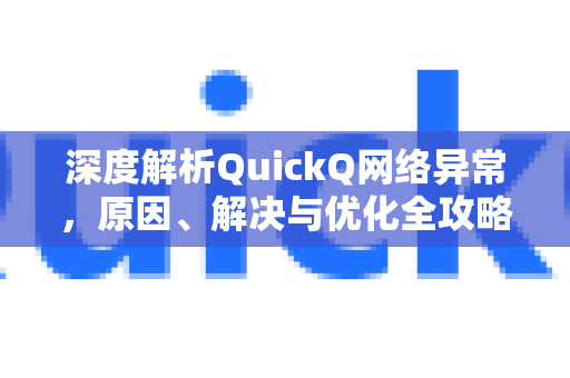 深度解析QuickQ网络异常，原因、解决与优化全攻略