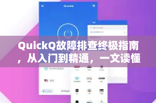 QuickQ故障排查终极指南，从入门到精通，一文读懂所有疑难杂症