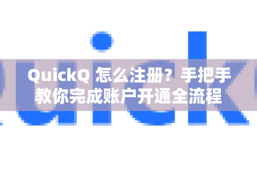 QuickQ 怎么注册？手把手教你完成账户开通全流程
