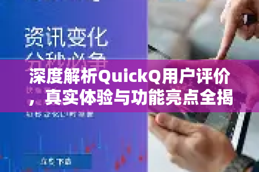 深度解析QuickQ用户评价，真实体验与功能亮点全揭秘